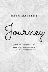 Journey: A Map Of Archetypes To Find Lost Purpose In A Sea Of Meaninglessness