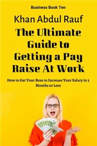Ultimate Guide to Getting a Pay Raise At Work