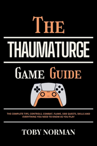 THAUMATURGE Game Guide: The Complete Tips, Controls, Combat, Flaws, Side Quests, Skills and Everything You Need to Know as You Play