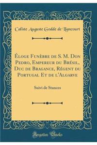 Éloge Funèbre de S. M. Don Pedro, Empereur du Brésil, Duc de Bragance, Régent du Portugal Et de l'Algarve: Suivi de Stances (Classic Reprint)