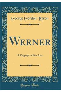 Werner: A Tragedy, in Five Acts (Classic Reprint)