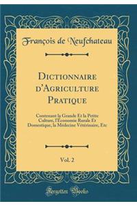 Dictionnaire d'Agriculture Pratique, Vol. 2: Contenant La Grande Et La Petite Culture, l'ï¿½conomie Rurale Et Domestique, La Mï¿½decine Vï¿½tï¿½rinaire, Etc (Classic Reprint)