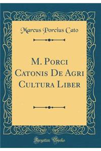 M. Porci Catonis de Agri Cultura Liber (Classic Reprint)