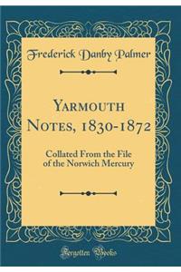 Yarmouth Notes, 1830-1872: Collated from the File of the Norwich Mercury (Classic Reprint): Collated from the File of the Norwich Mercury (Classic Reprint)