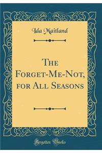 The Forget-Me-Not, for All Seasons (Classic Reprint)