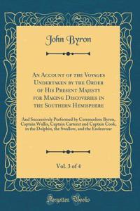 An Account of the Voyages Undertaken by the Order of His Present Majesty for Making Discoveries in the Southern Hemisphere, Vol. 3 of 4: And Successively Performed by Commodore Byron, Captain Wallis, Captain Carteret and Captain Cook, in the Dolphi