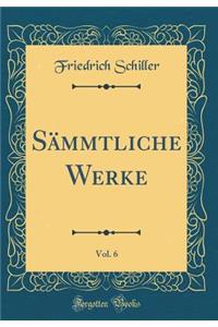 SÃ¤mmtliche Werke, Vol. 6 (Classic Reprint)