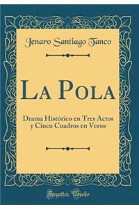 La Pola: Drama Historico En Tres Actos y Cinco Cuadros En Verso (Classic Reprint)