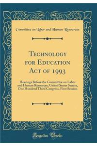 Technology for Education Act of 1993: Hearings Before the Committee on Labor and Human Resources, United States Senate, One Hundred Third Congress, First Session (Classic Reprint)