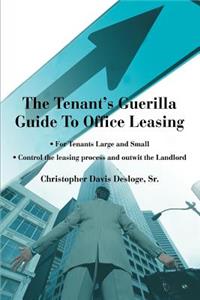 Tenant's Guerilla Guide To Office Leasing: For Tenants Large and Small Control the leasing process and outwit the Landlord