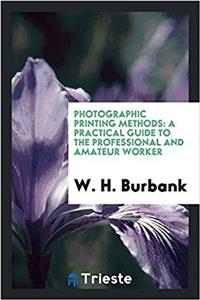 Photographic printing methods: a practical guide to the professional and amateur worker
