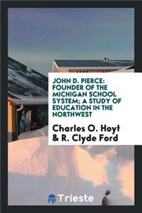 John D. Pierce, Founder of the Michigan School System: A Study of Education ...