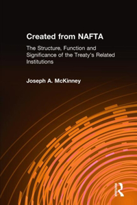 Created from Nafta: The Structure, Function and Significance of the Treaty's Related Institutions
