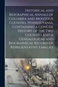 Historical and Biographical Annals of Columbia and Montour Counties, Pennsylvania, Containing a Concise History of the Two Counties and a Genealogical and Biographical Record of Representative Families
