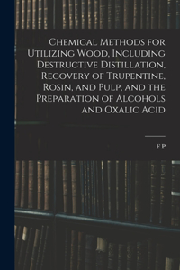 Chemical Methods for Utilizing Wood, Including Destructive Distillation, Recovery of Trupentine, Rosin, and Pulp, and the Preparation of Alcohols and Oxalic Acid