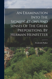 Examination Into The Significations And Senses Of The Greek Prepositions, By Herman Heinfetter