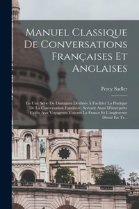 Manuel Classique De Conversations Françaises Et Anglaises: En Une Série De Dialogues Destinés À Faciliter La Pratique De La Conversation Familière, Servant Aussi D'interprète Fidèle Aux Voyageurs Visitant La