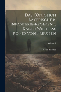 Königlich Bayerische 6. Infanterie-Regiment, Kaiser Wilhelm, König Von Preussen; Volume 1