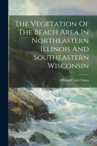 The Vegetation Of The Beach Area In Northeastern Illinois And Southeastern Wisconsin