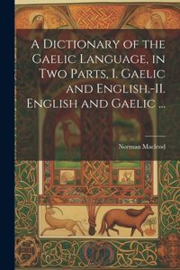 Dictionary of the Gaelic Language, in Two Parts, I. Gaelic and English.-II. English and Gaelic ...