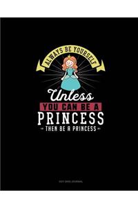 Always Be Yourself Unless You Can Be A Princess Then Be A Princess