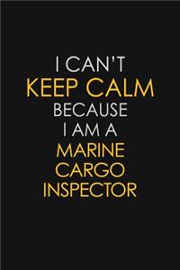 I Can't Keep Calm Because I Am A Marine Cargo Inspector