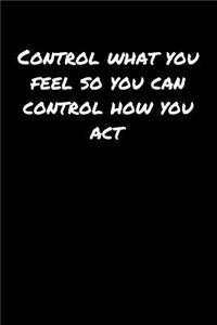 Control What You Feel So You Can Control How You Act: A soft cover blank lined journal to jot down ideas, memories, goals, and anything else that comes to mind.