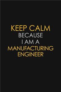 Keep Calm Because I Am A Manufacturing Engineer