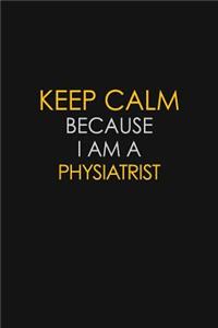 Keep Calm Because I Am A Physiatrist