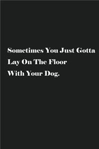 Sometimes You Just Gotta Lay On The Floor With Your Dog.