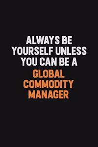 Always Be Yourself Unless You can Be A Global Commodity Manager