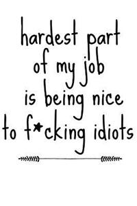 Hardest Part of My Job Is Being Nice to F*cking Idiots