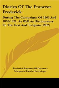 Diaries Of The Emperor Frederick: During The Campaigns Of 1866 And 1870-1871, As Well As His Journeys To The East And To Spain (1902)