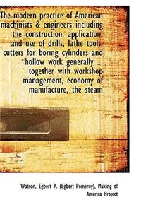 The Modern Practice of American Machinists & Engineers Including the Construction, Application