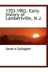 1703-1903. Early History of Lambertville, N.J.