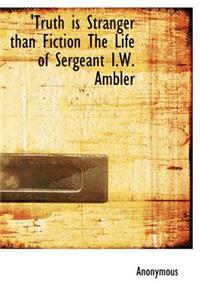 Truth Is Stranger Than Fiction the Life of Sergeant I.W. Ambler