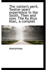 The Nation's Peril. Twelve Years' Experience in the South. Then and Now. the Ku Klux Klan, a Complet