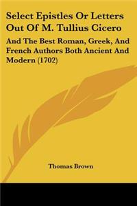 Select Epistles or Letters Out of M. Tullius Cicero