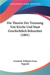 Theorie Der Treunung Von Kirche Und Staat Geschichtlich Beleuchtet (1881)