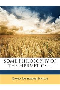 Some Philosophy of the Hermetics ...