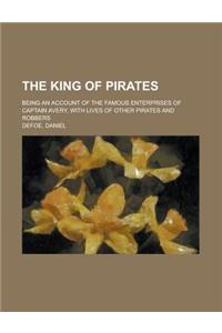 The King of Pirates; Being an Account of the Famous Enterprises of Captain Avery, with Lives of Other Pirates and Robbers