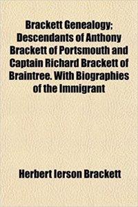 Brackett Genealogy; Descendants of Anthony Brackett of Portsmouth and Captain Richard Brackett of Braintree. with Biographies of the Immigrant