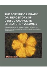 The Scientific Library (Volume 5); Or, Repository of Useful and Polite Literature. Comprising Astronomy, Geography, Mythology, Ancient History, Modern