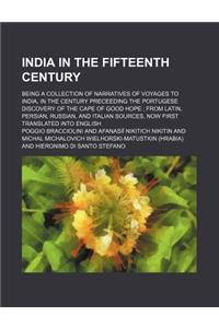 India in the Fifteenth Century; Being a Collection of Narratives of Voyages to India, in the Century Preceeding the Portugese Discovery of the Cape of Good Hope from Latin, Persian, Russian, and Italian Sources, Now First Translated Into English