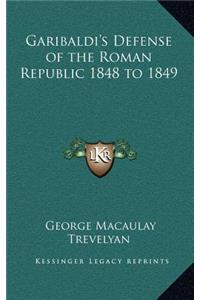 Garibaldi's Defense of the Roman Republic 1848 to 1849