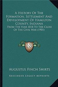 History of the Formation, Settlement and Development of Hamilton County, Indiana