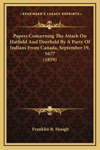 Papers Concerning The Attack On Hatfield And Deerfield By A Party Of Indians From Canada, September 19, 1677 (1859)