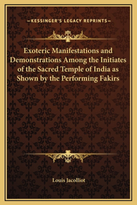 Exoteric Manifestations and Demonstrations Among the Initiates of the Sacred Temple of India as Shown by the Performing Fakirs