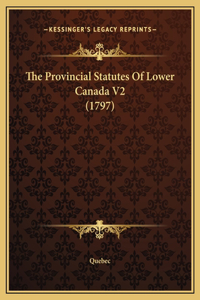 The Provincial Statutes Of Lower Canada V2 (1797)