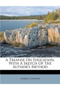 A Treatise on Education, with a Sketch of the Author's Method